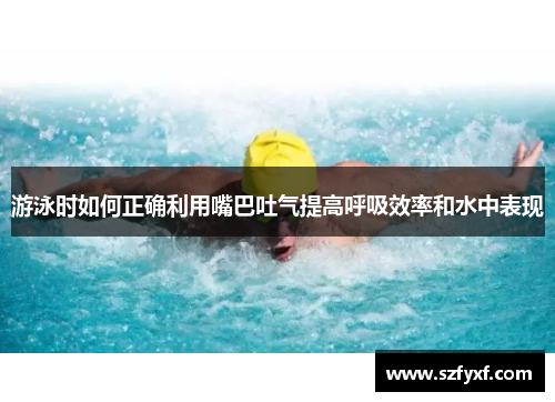 游泳时如何正确利用嘴巴吐气提高呼吸效率和水中表现